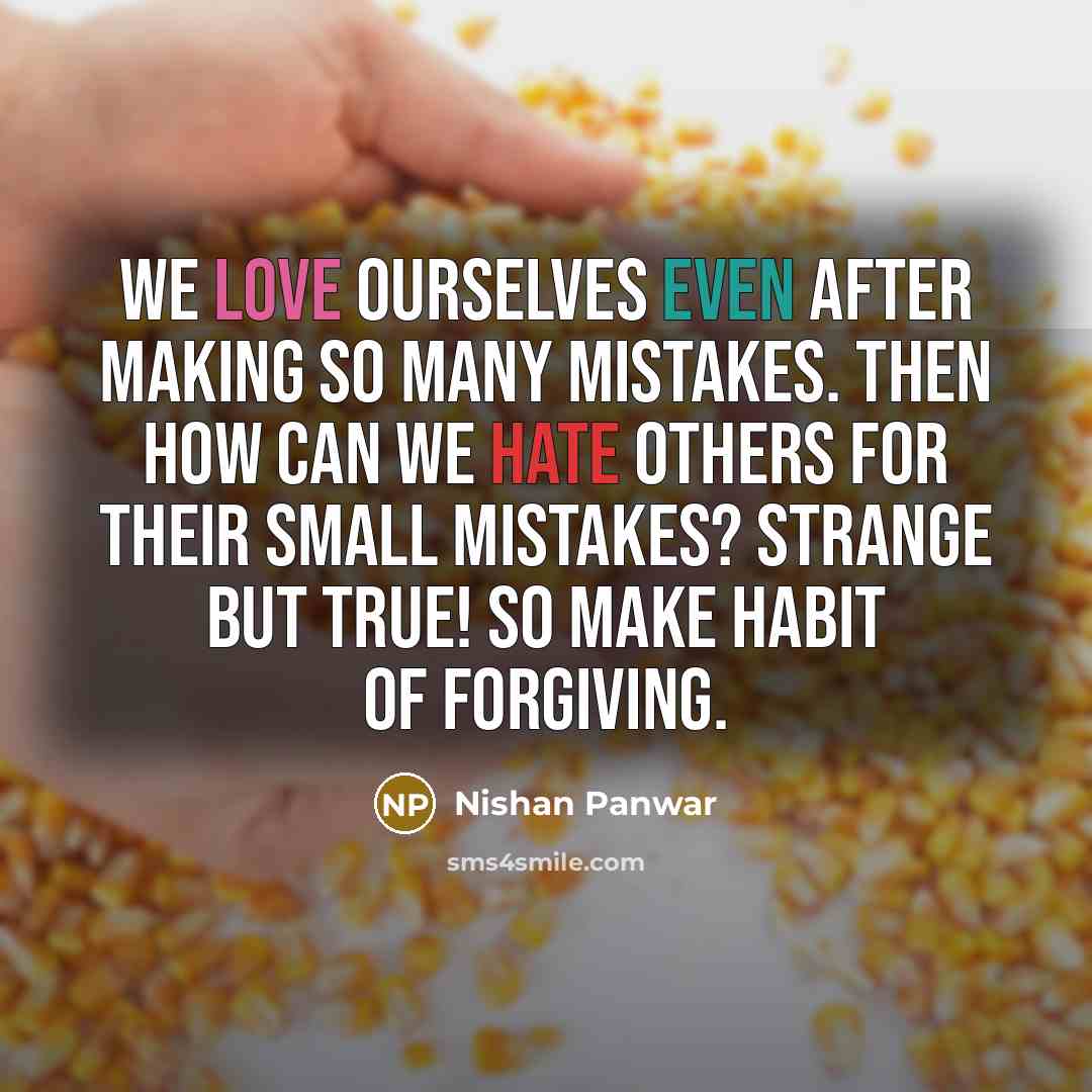 “We love ourselves even after making so many mistakes. Then how can we hate others for their small mistakes? Strange but true! So make habit of FORGIVING.” quote by Nishan Panwar