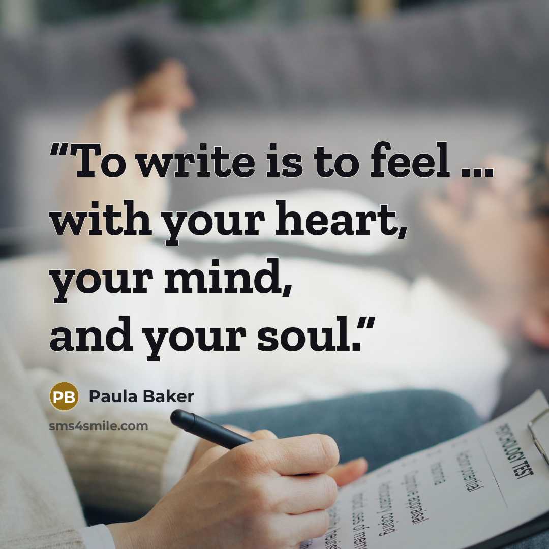 “To write is to feel ... with your heart, your mind, and your soul.” quote by Paula Baker