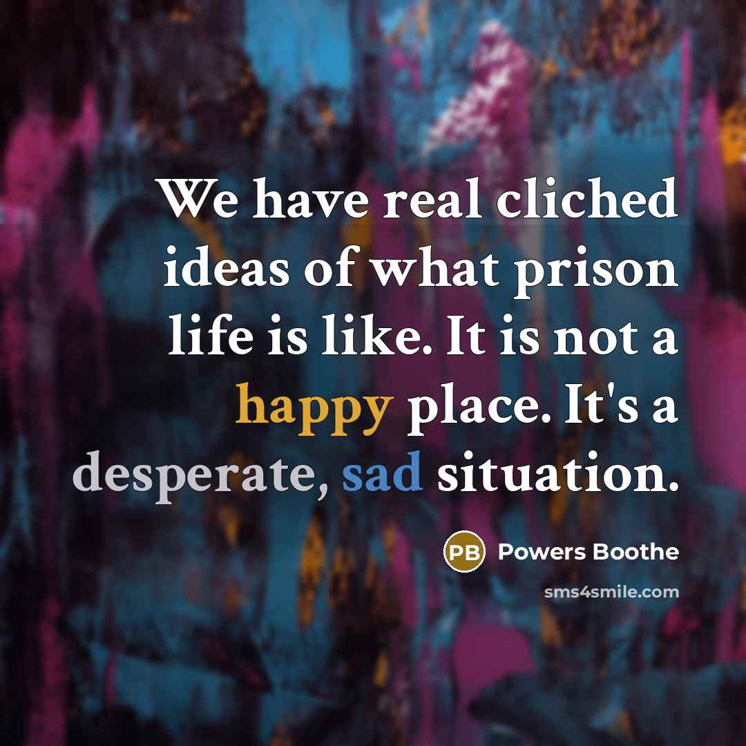“We have real cliched ideas of what prison life is like. It is not a happy place. It's a desperate, sad situation.” quote by Powers Boothe