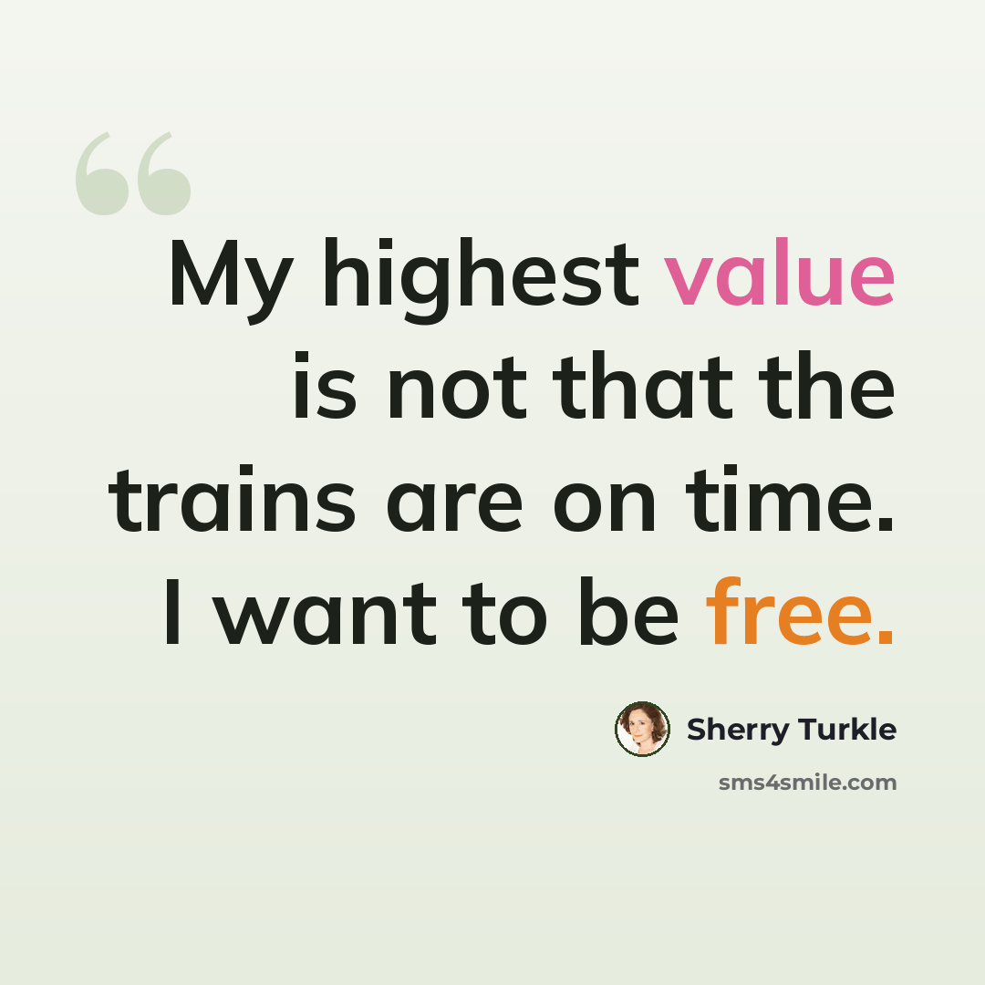 “My highest value is not that the trains are on time. I want to be free.” quote by Sherry Turkle