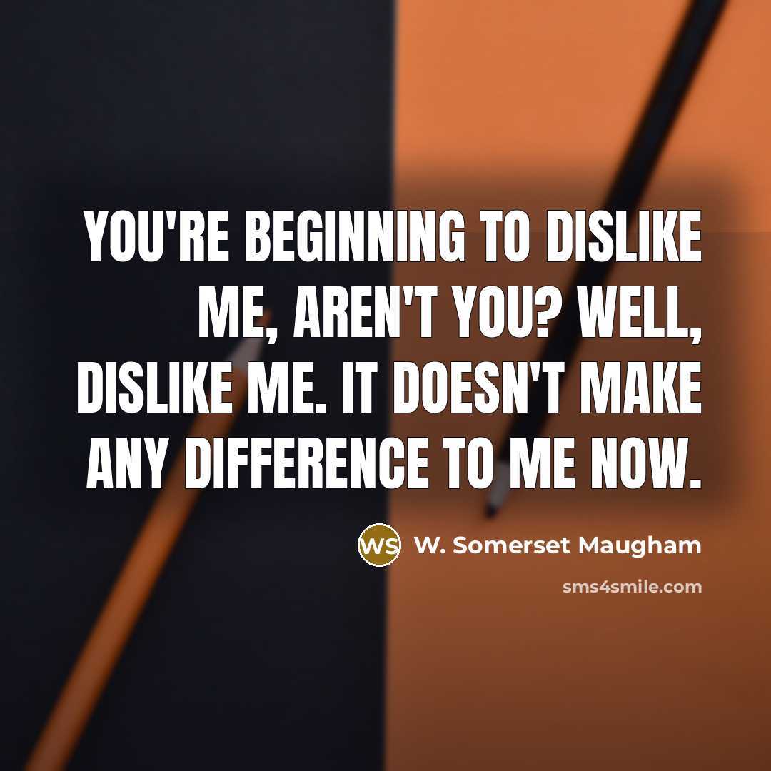 “You're beginning to dislike me, aren't you? Well, dislike me. It doesn't make any difference to me now.” quote by W. Somerset Maugham