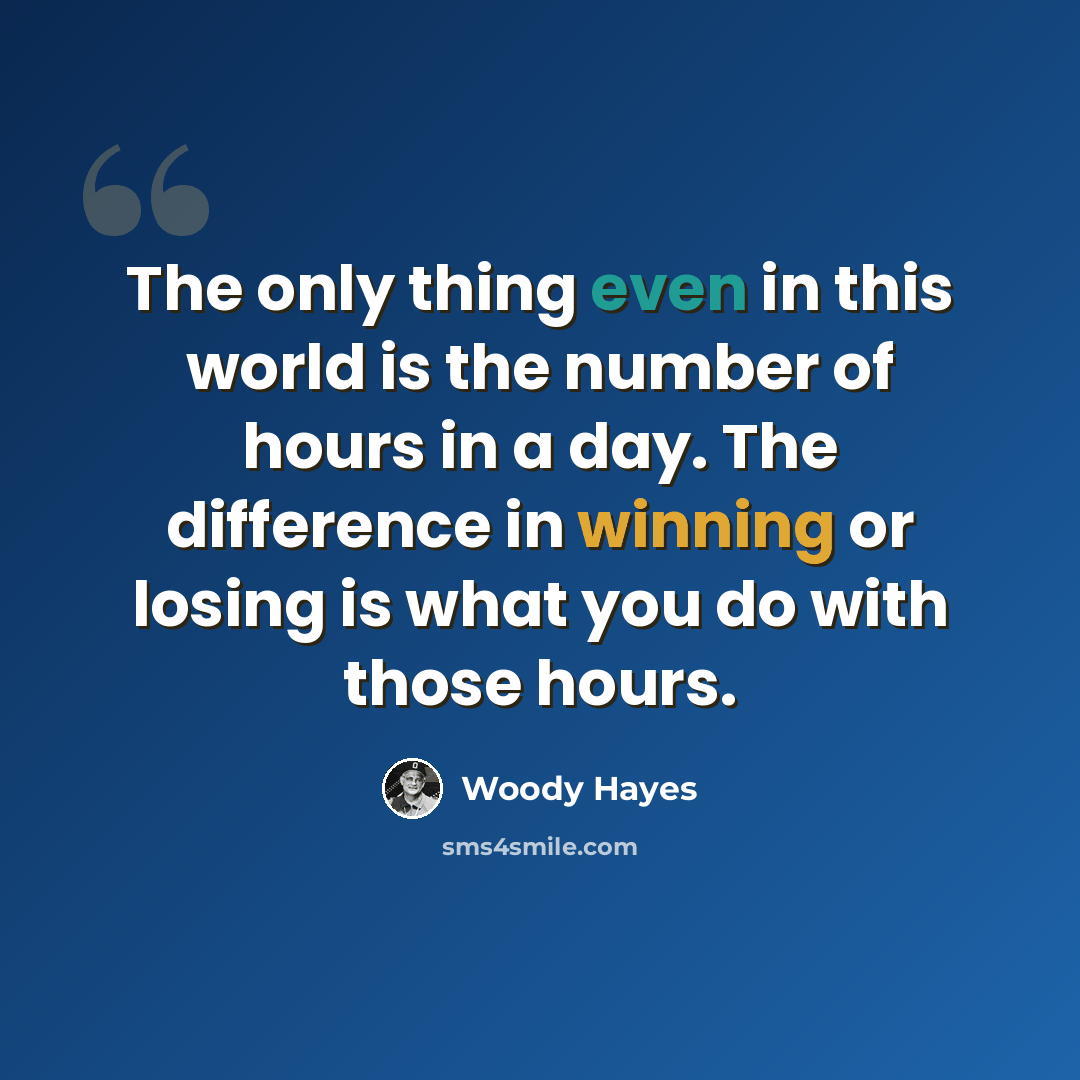 “The only thing even in this world is the number of hours in a day. The difference in winning or losing is what you do with those hours.” quote by Woody Hayes