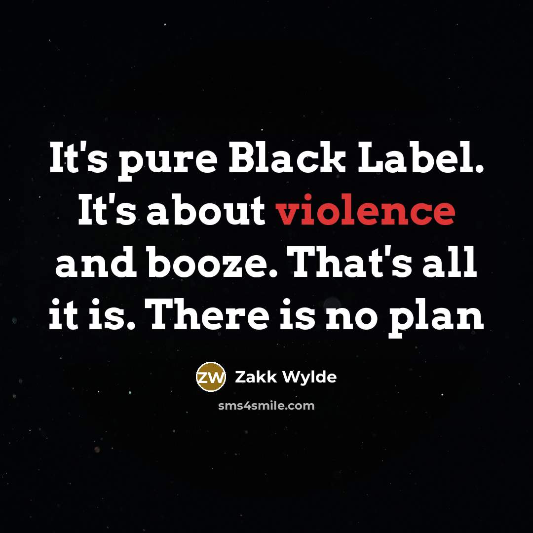 “It's pure Black Label. It's about violence and booze. That's all it is. There is no plan” quote by Zakk Wylde