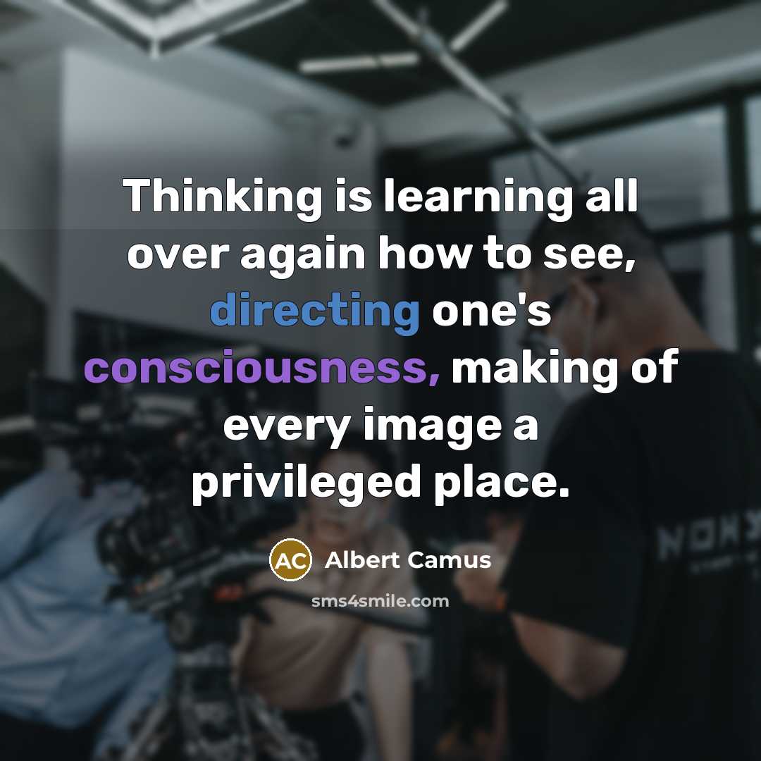 “Thinking is learning all over again how to see, directing one's consciousness, making of every image a privileged place.” quote by Albert Camus