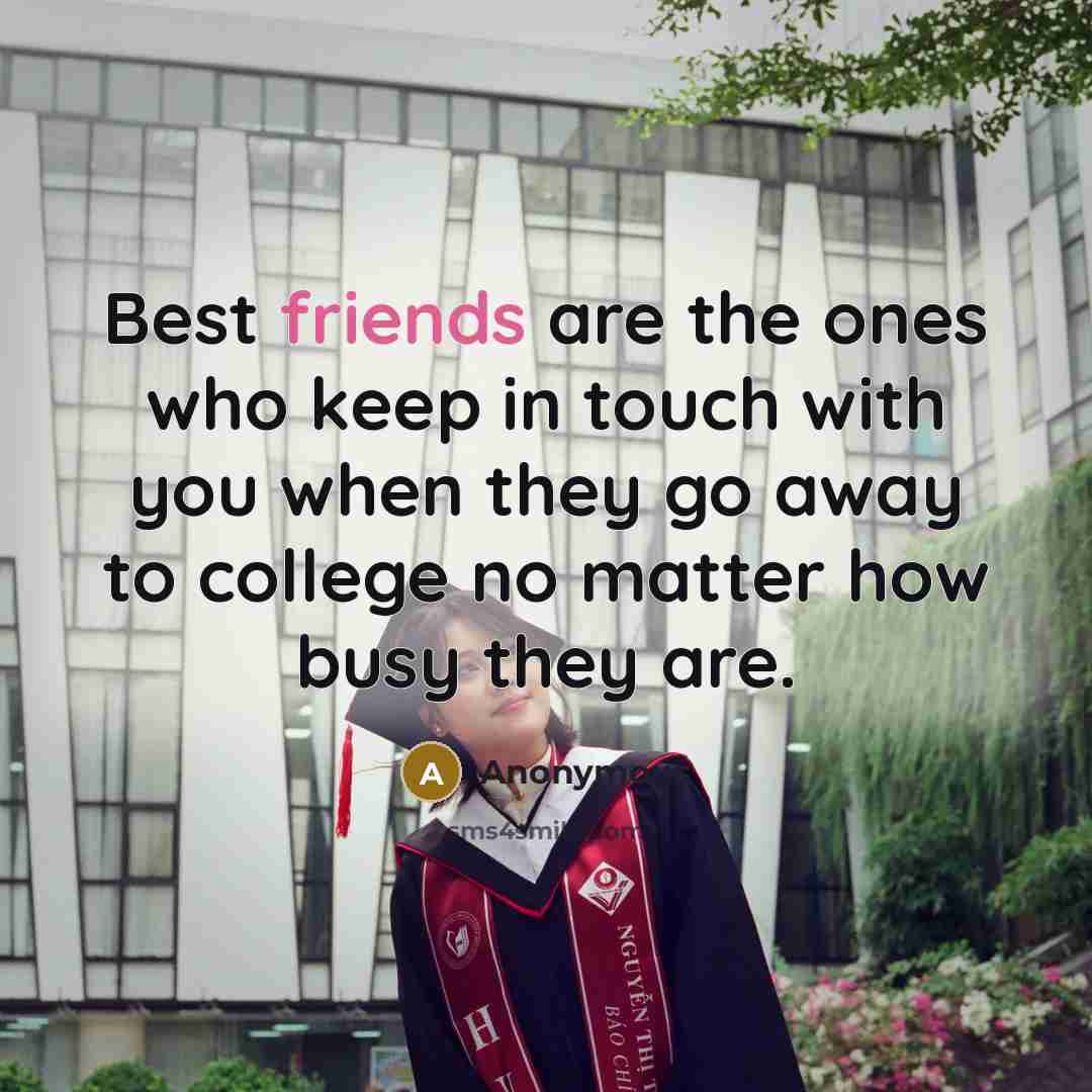 “Best friends are the ones who keep in touch with you when they go away to college no matter how busy they are.” quote by Anonymous