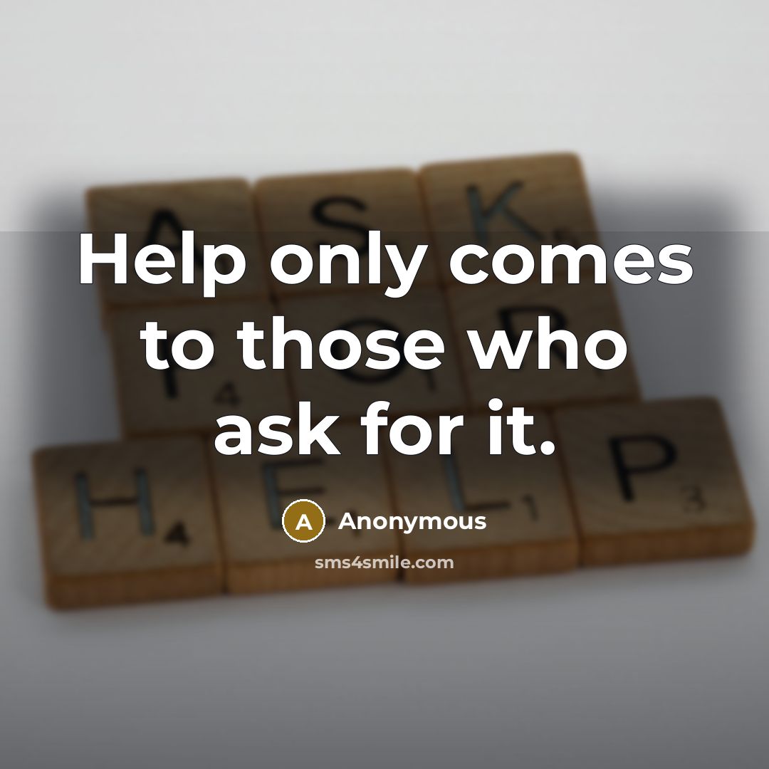 “Help only comes to those who ask for it.” quote by Anonymous