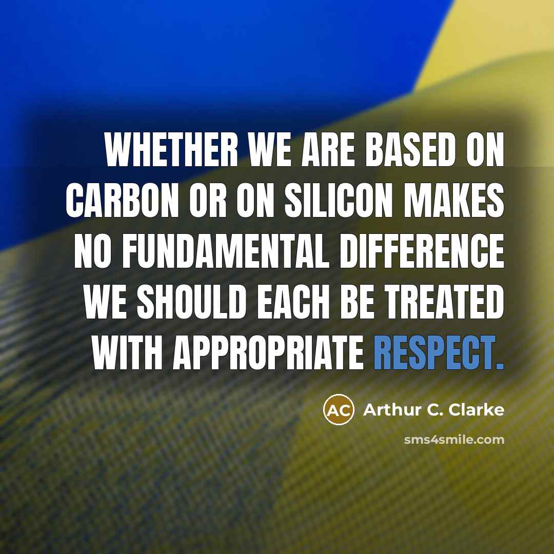 “Whether we are based on carbon or on silicon makes no fundamental difference we should each be treated with appropriate respect.” quote by Arthur C. Clarke