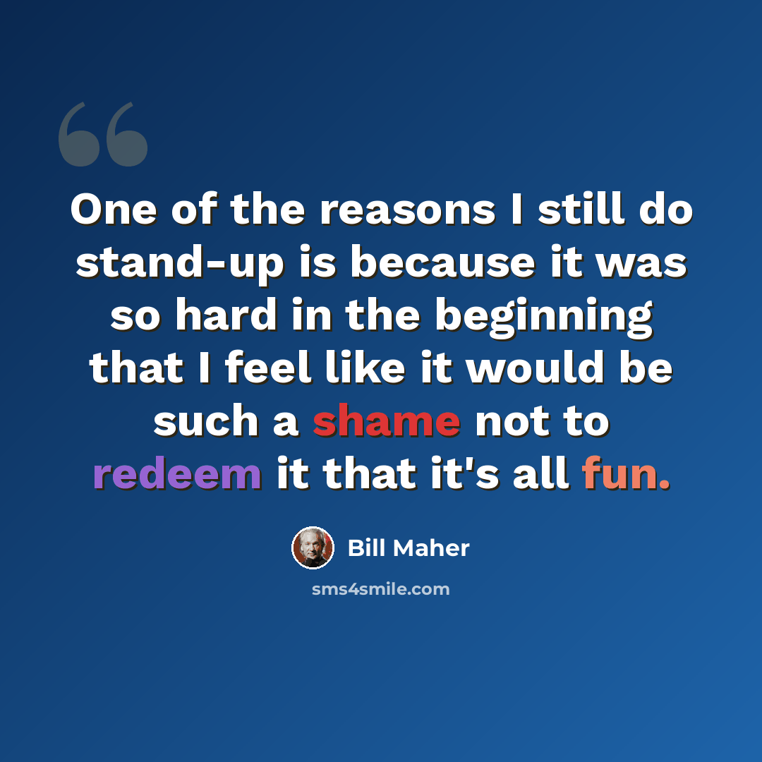 “One of the reasons I still do stand-up is because it was so hard in the beginning that I feel like it would be such a shame not to redeem it that it's all fun.” quote by Bill Maher