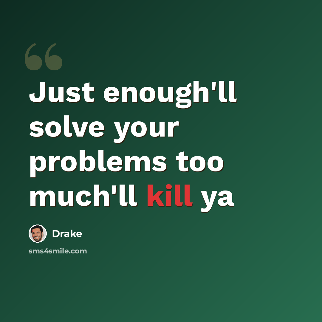 “Just enough'll solve your problems too much'll kill ya” quote by Drake