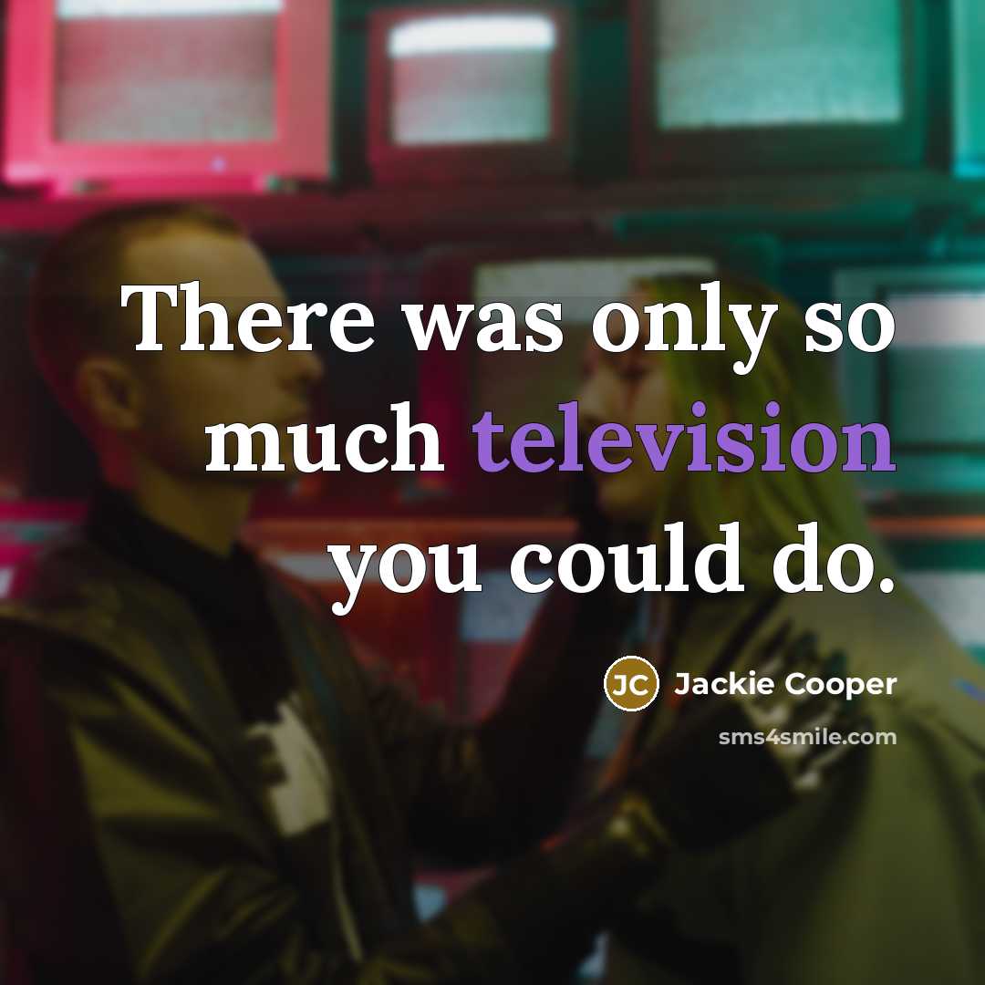 “There was only so much television you could do.” quote by Jackie Cooper