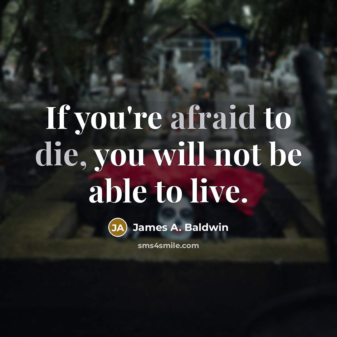 “If you're afraid to die, you will not be able to live.” quote by James A. Baldwin