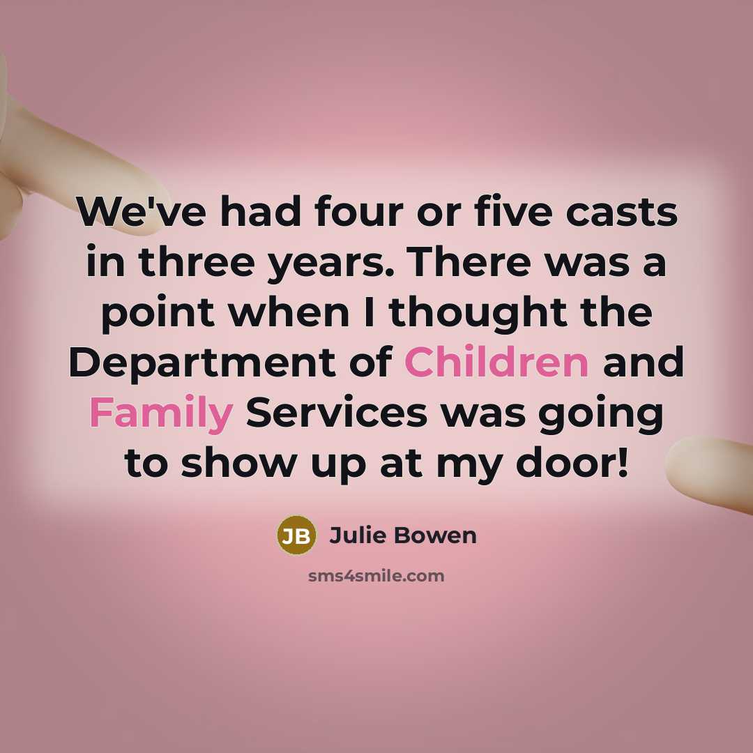 “We've had four or five casts in three years. There was a point when I thought the Department of Children and Family Services was going to show up at my door!” quote by Julie Bowen