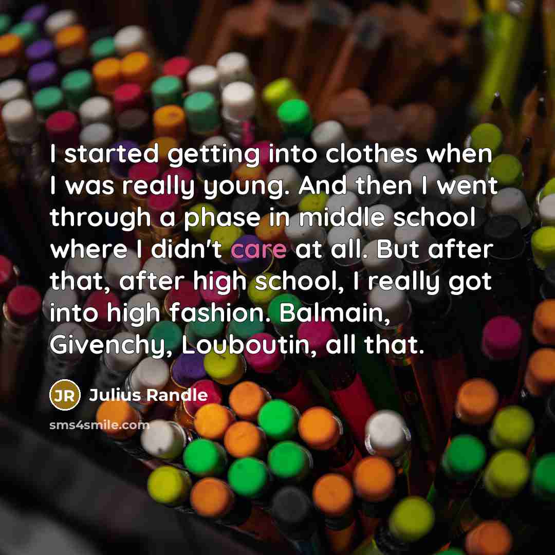 “I started getting into clothes when I was really young. And then I went through a phase in middle school where I didn't care at all. But after that, after high school, I really got into high fashion. Balmain, Givenchy, Louboutin, all that.” quote by Julius Randle