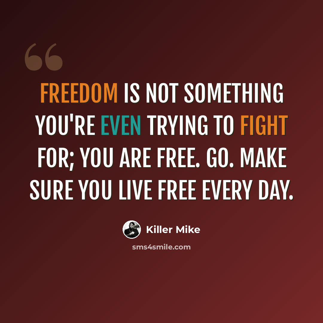 “Freedom is not something you're even trying to fight for; you are free. Go. Make sure you live free every day.” quote by Killer Mike