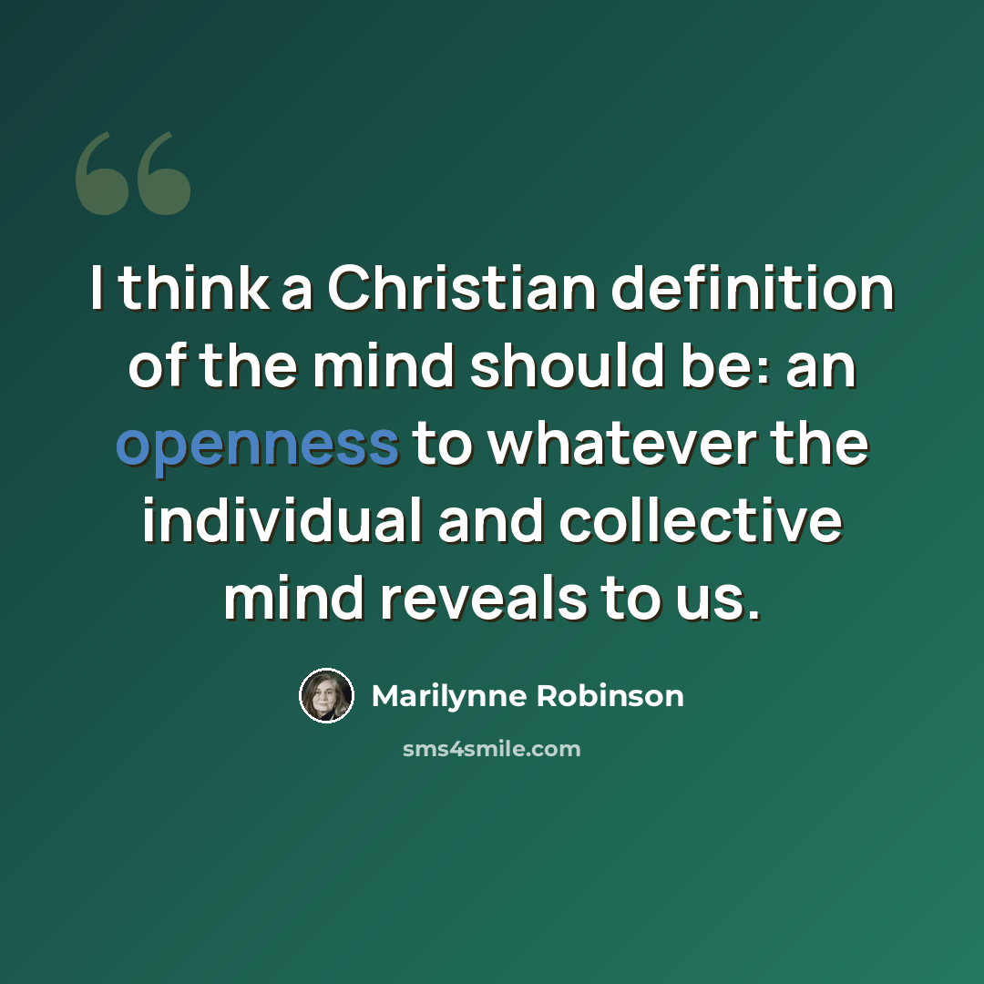“I think a Christian definition of the mind should be: an openness to whatever the individual and collective mind reveals to us.” quote by Marilynne Robinson