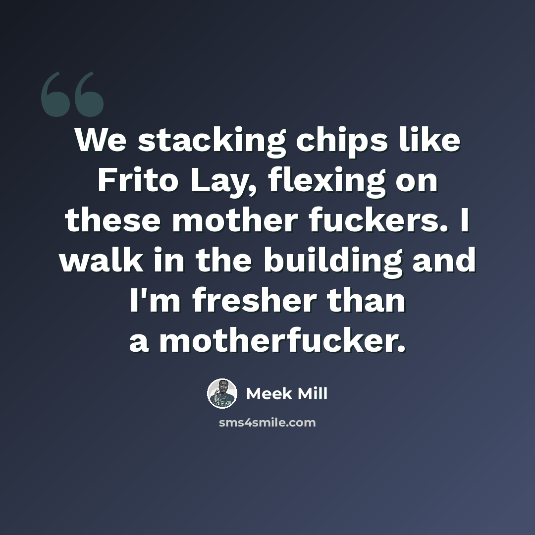 “We stacking chips like Frito Lay, flexing on these mother fuckers. I walk in the building and I'm fresher than a motherfucker.” quote by Meek Mill