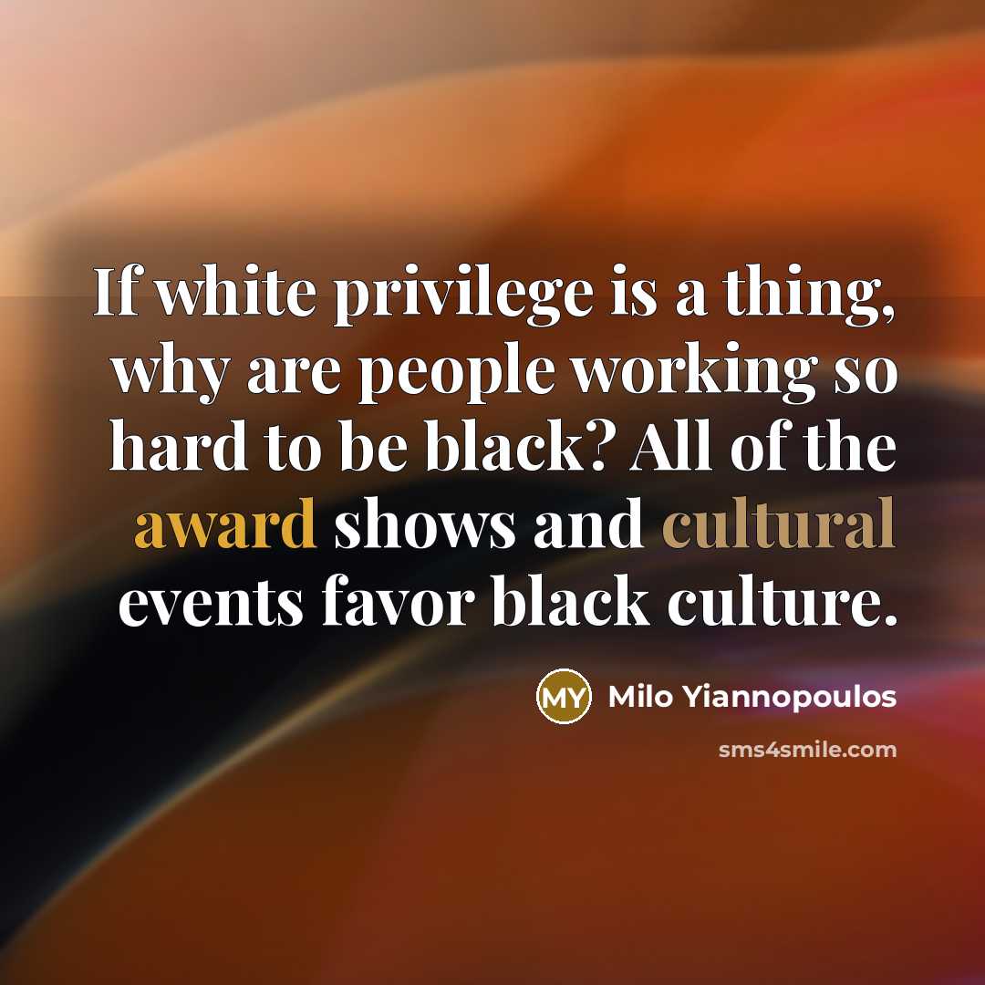 “If white privilege is a thing, why are people working so hard to be black? All of the award shows and cultural events favor black culture.” quote by Milo Yiannopoulos