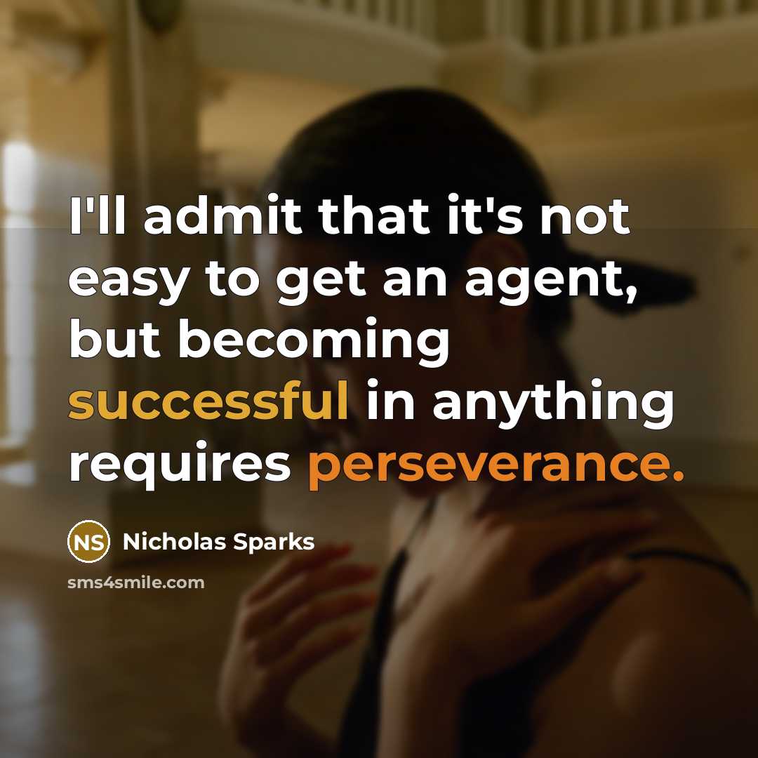 “I'll admit that it's not easy to get an agent, but becoming successful in anything requires perseverance.” quote by Nicholas Sparks