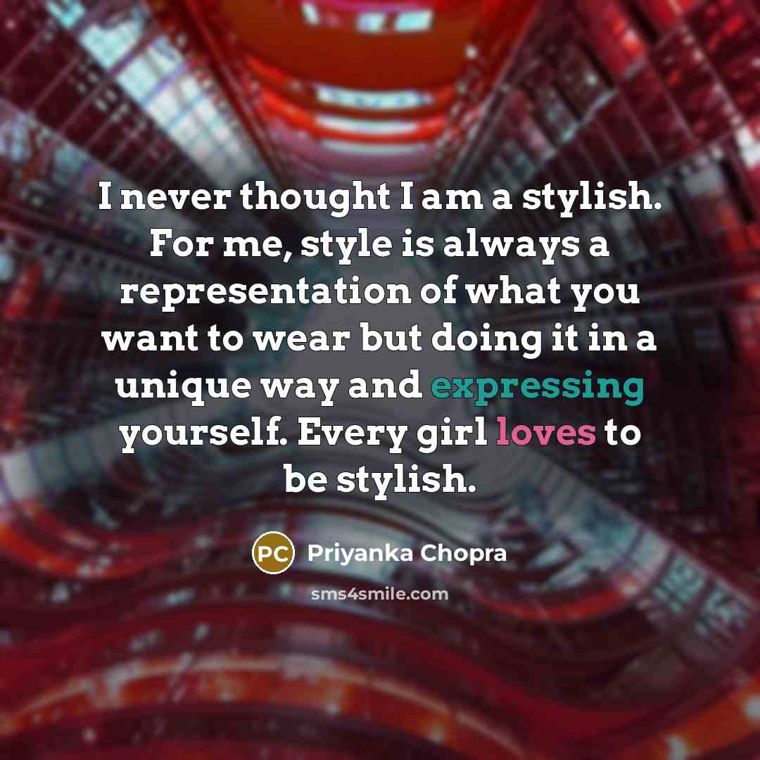 “I never thought I am a stylish. For me, style is always a representation of what you want to wear but doing it in a unique way and expressing yourself. Every girl loves to be stylish.” quote by Priyanka Chopra