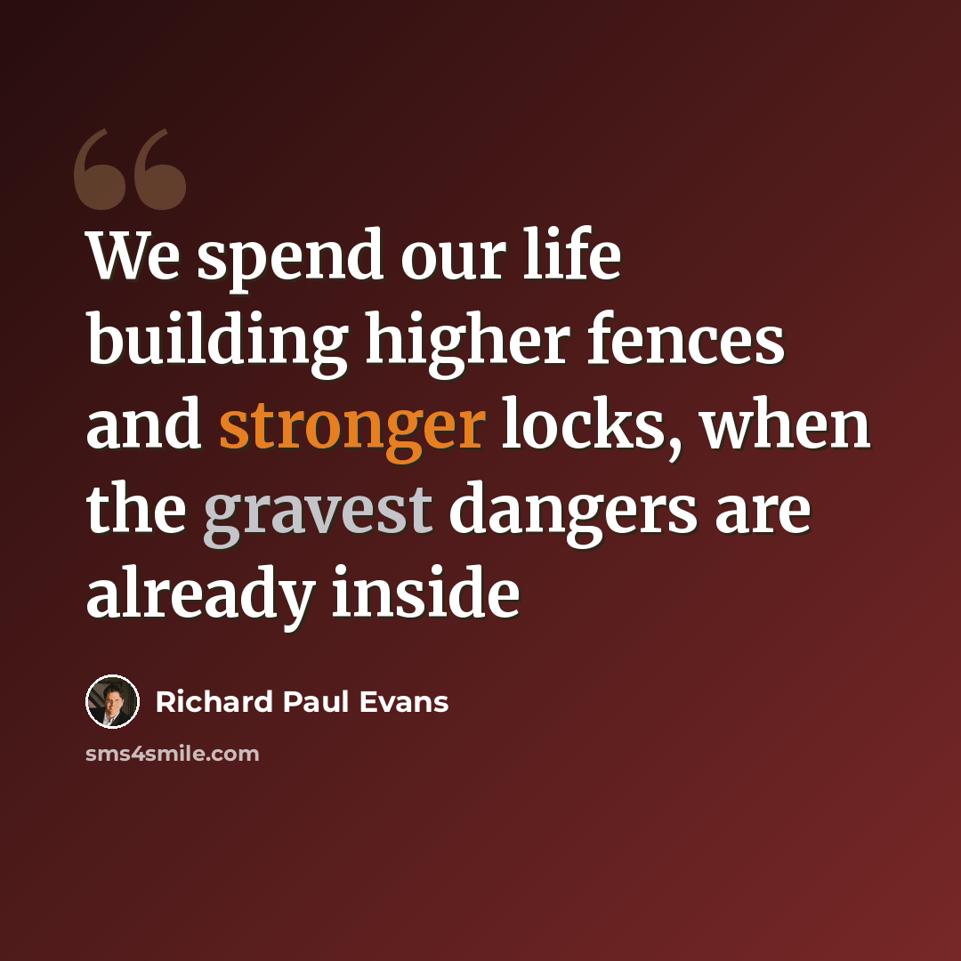 “We spend our life building higher fences and stronger locks, when the gravest dangers are already inside” quote by Richard Paul Evans