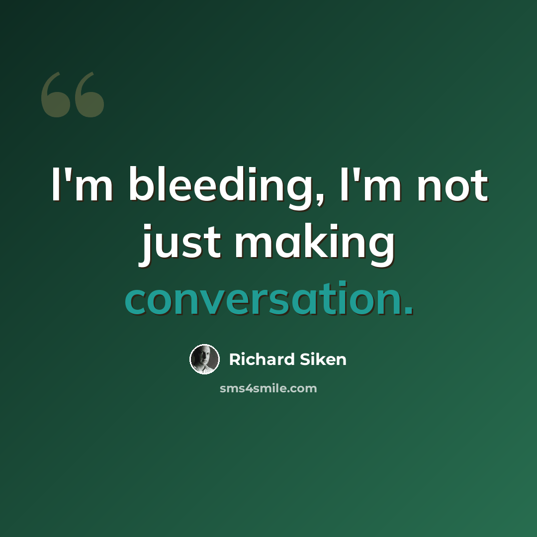 “I'm bleeding, I'm not just making conversation.” quote by Richard Siken