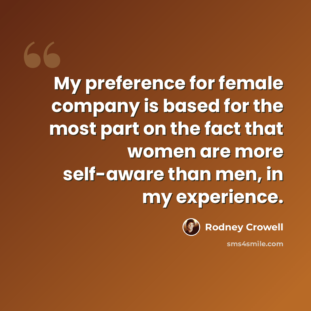 “My preference for female company is based for the most part on the fact that women are more self-aware than men, in my experience.” quote by Rodney Crowell