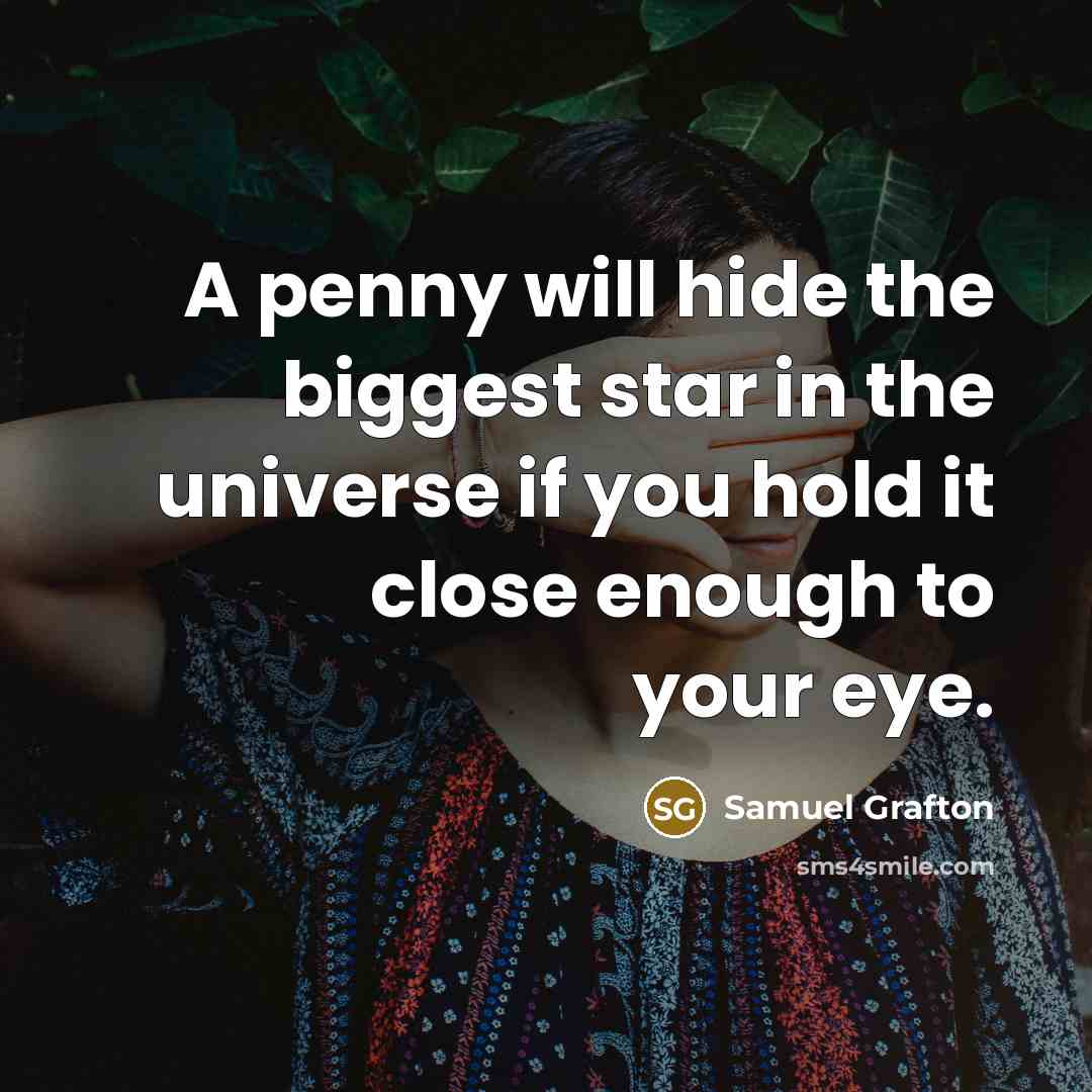 “A penny will hide the biggest star in the universe if you hold it close enough to your eye.” quote by Samuel Grafton