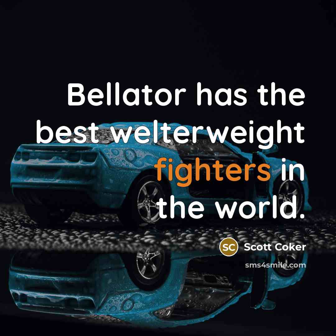 “Bellator has the best welterweight fighters in the world.” quote by Scott Coker