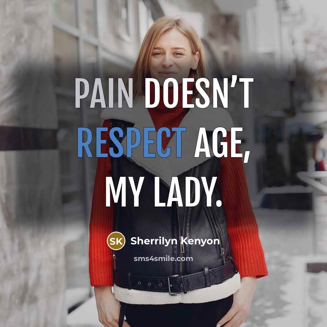 “Pain doesn’t respect age, my lady.” quote by Sherrilyn Kenyon