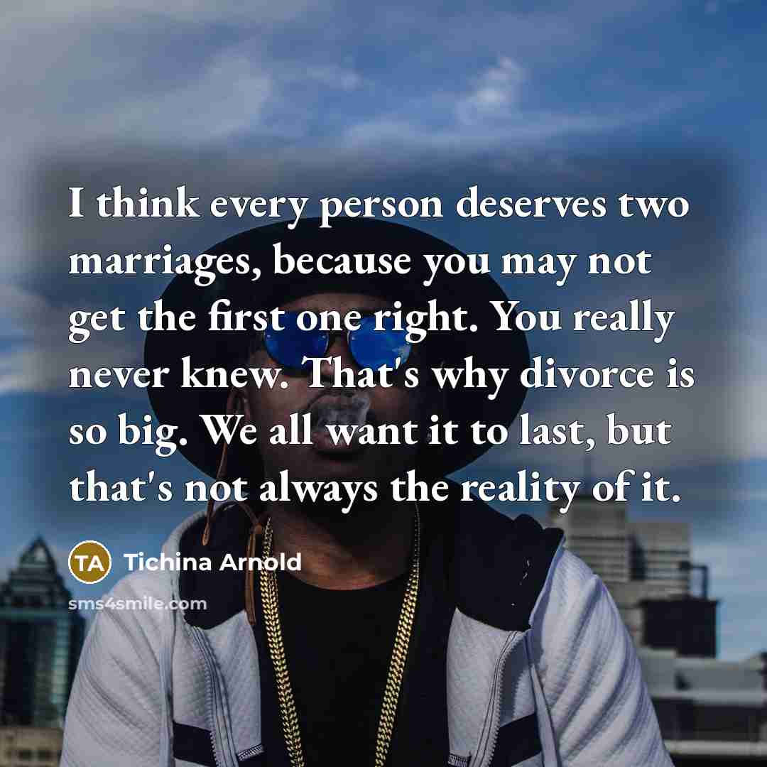 “I think every person deserves two marriages, because you may not get the first one right. You really never knew. That's why divorce is so big. We all want it to last, but that's not always the reality of it.” quote by Tichina Arnold