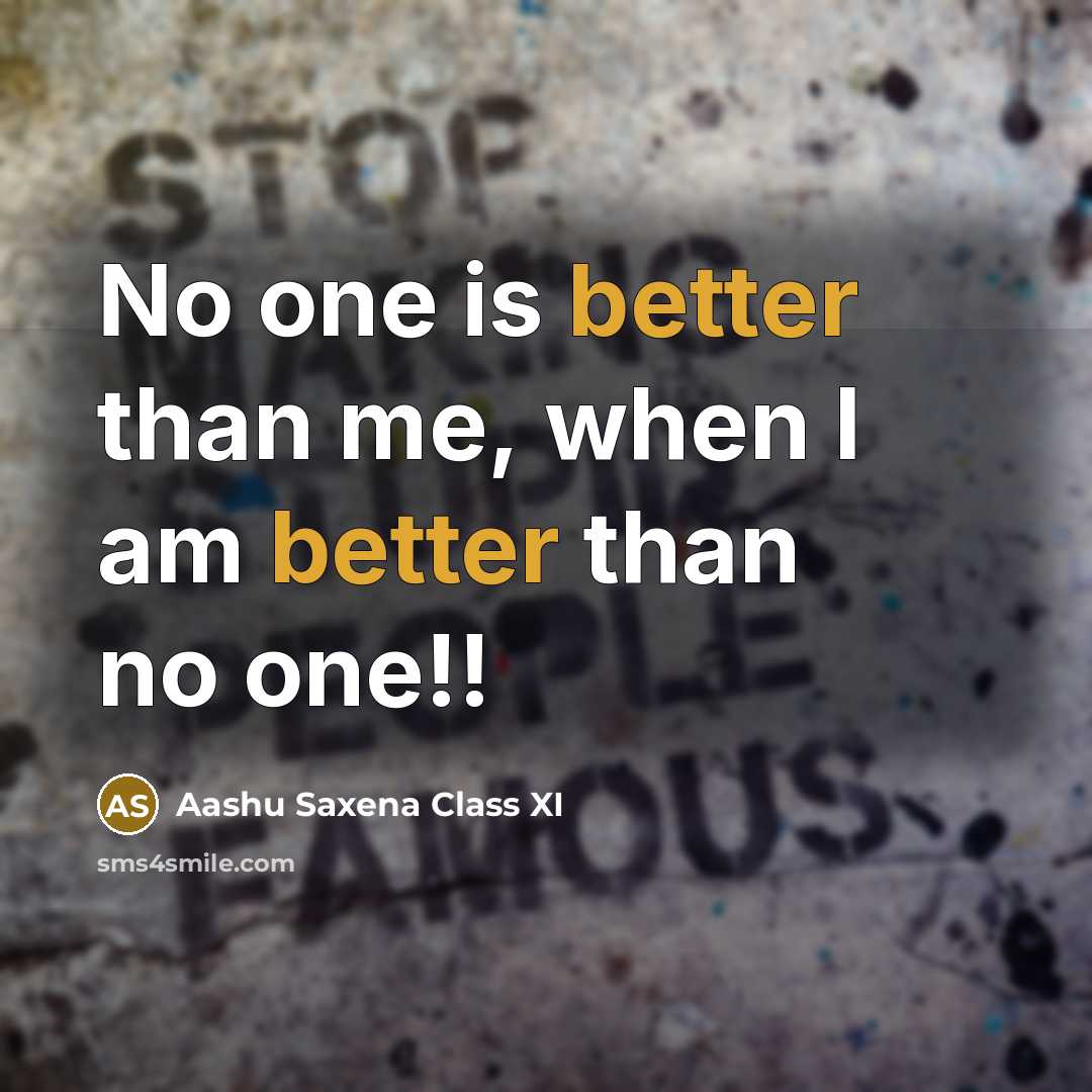 “No one is better than me, when I am better than no one!!” quote by Aashu Saxena Class XI