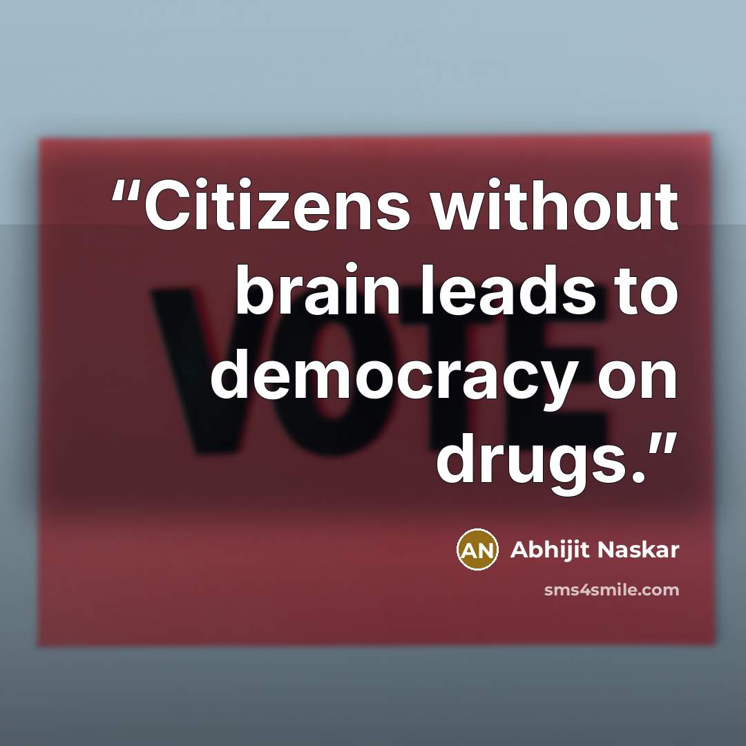 “Citizens without brain leads to democracy on drugs.” quote by Abhijit Naskar