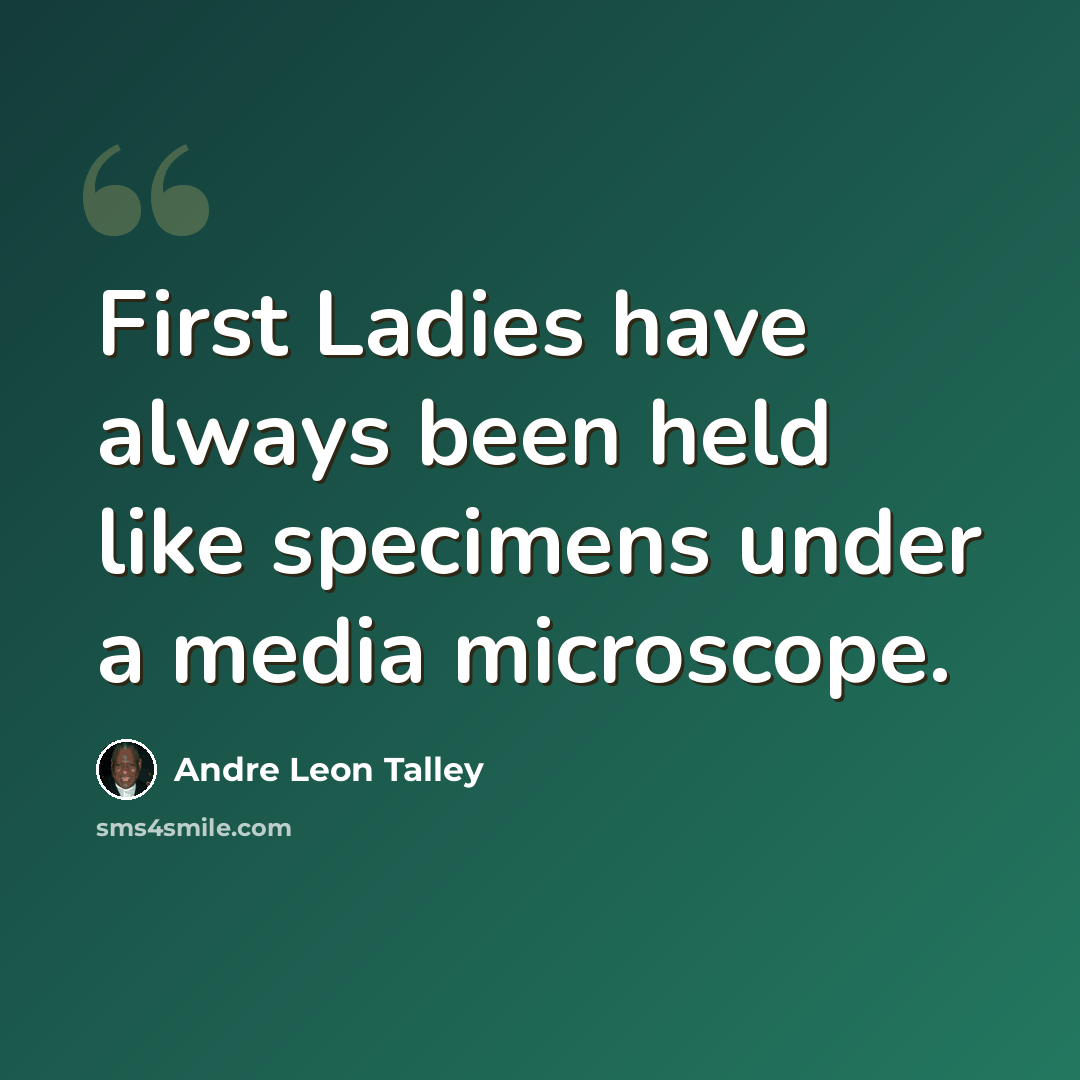 “First Ladies have always been held like specimens under a media microscope.” quote by Andre Leon Talley