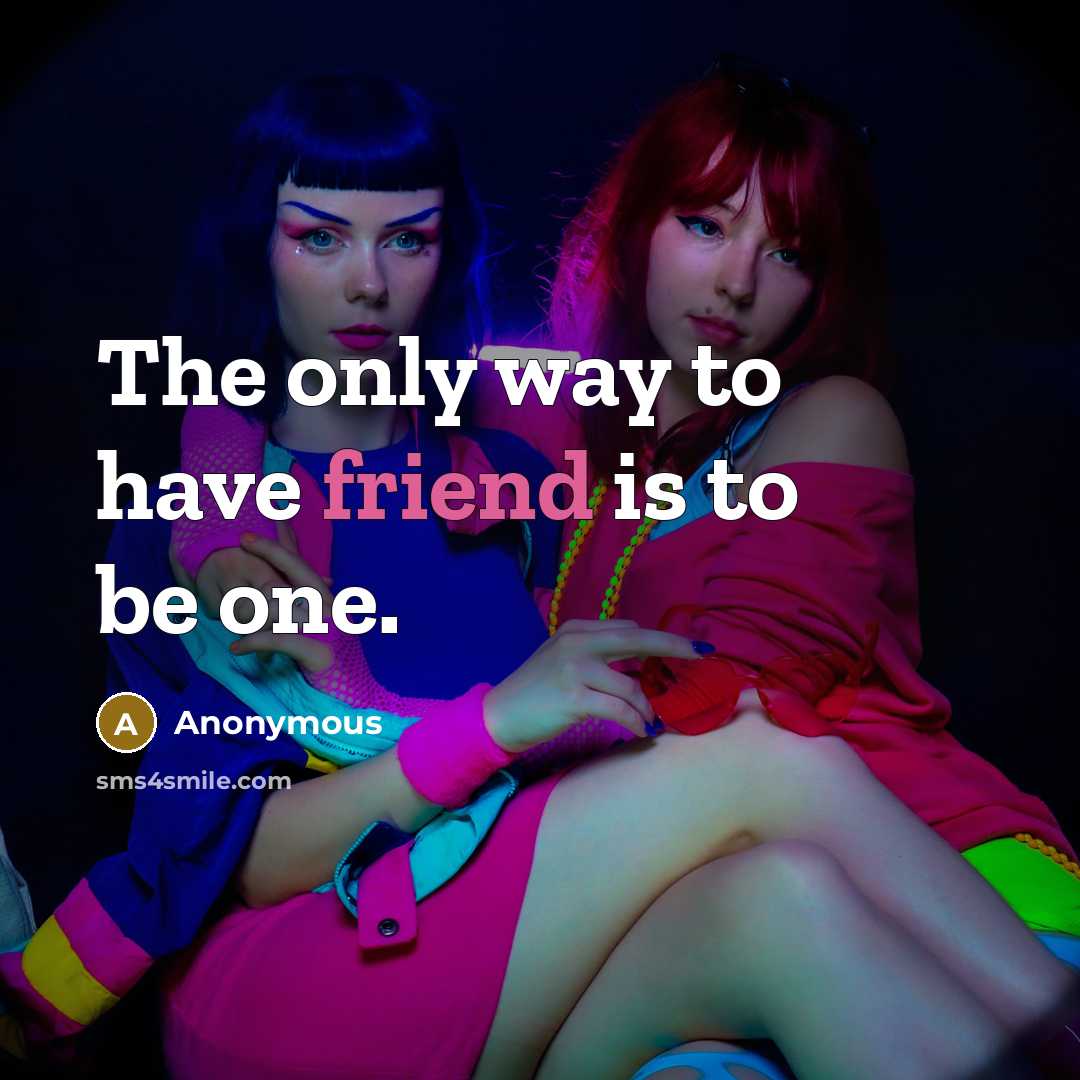 “The only way to have friend is to be one.” quote by Anonymous