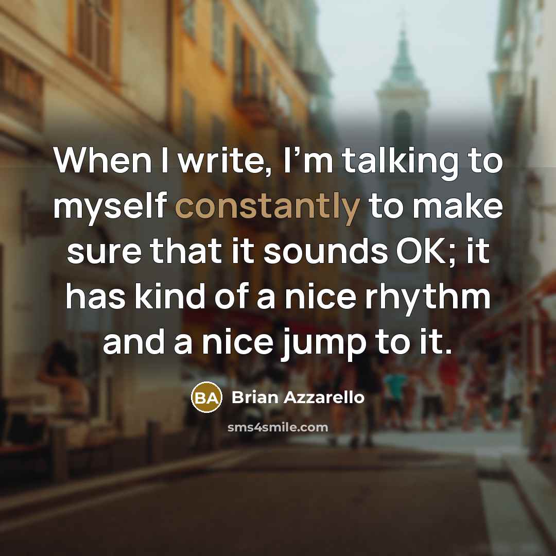 “When I write, I'm talking to myself constantly to make sure that it sounds OK; it has kind of a nice rhythm and a nice jump to it.” quote by Brian Azzarello