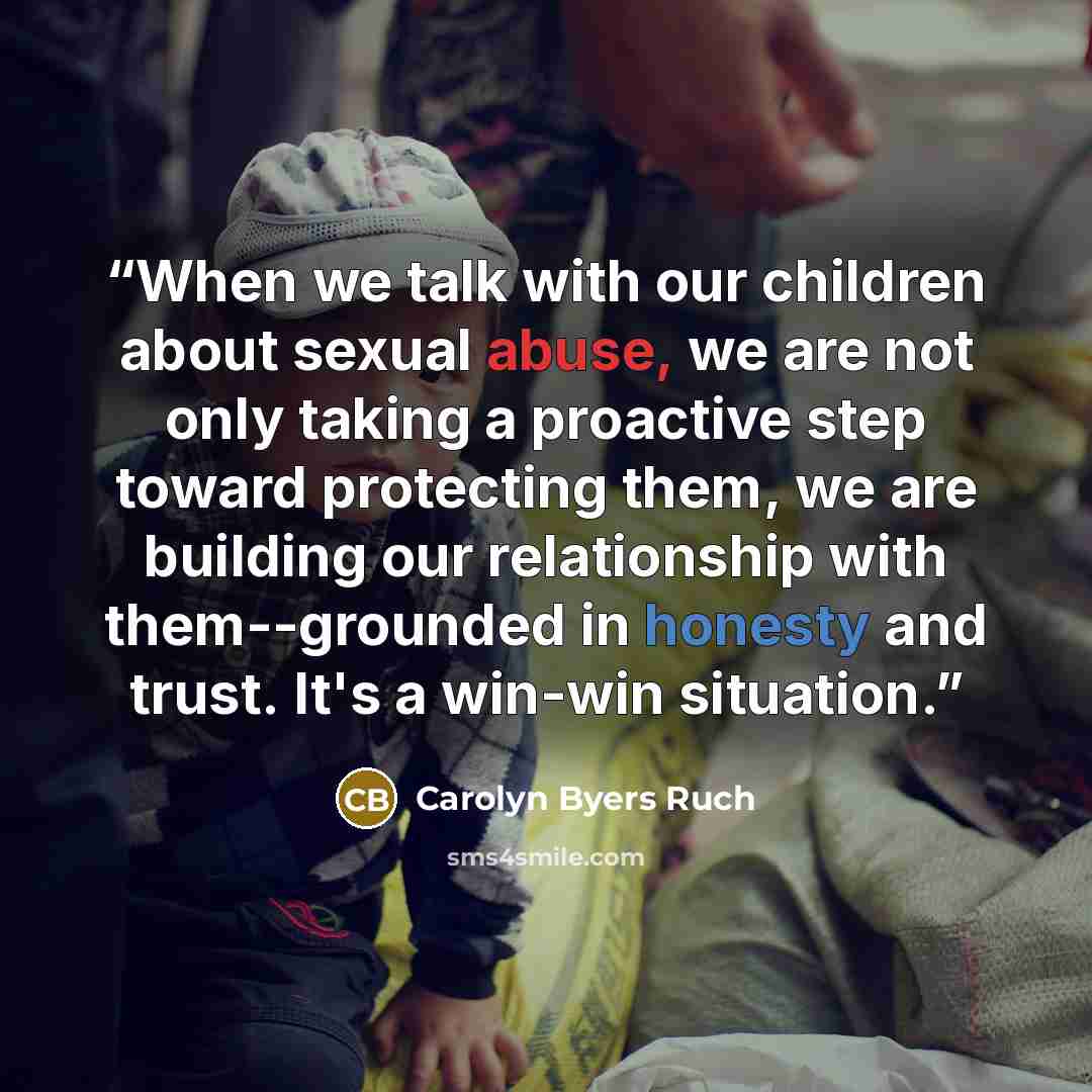 “When we talk with our children about sexual abuse, we are not only taking a proactive step toward protecting them, we are building our relationship with them--grounded in honesty and trust. It's a win-win situation.” quote by Carolyn Byers Ruch