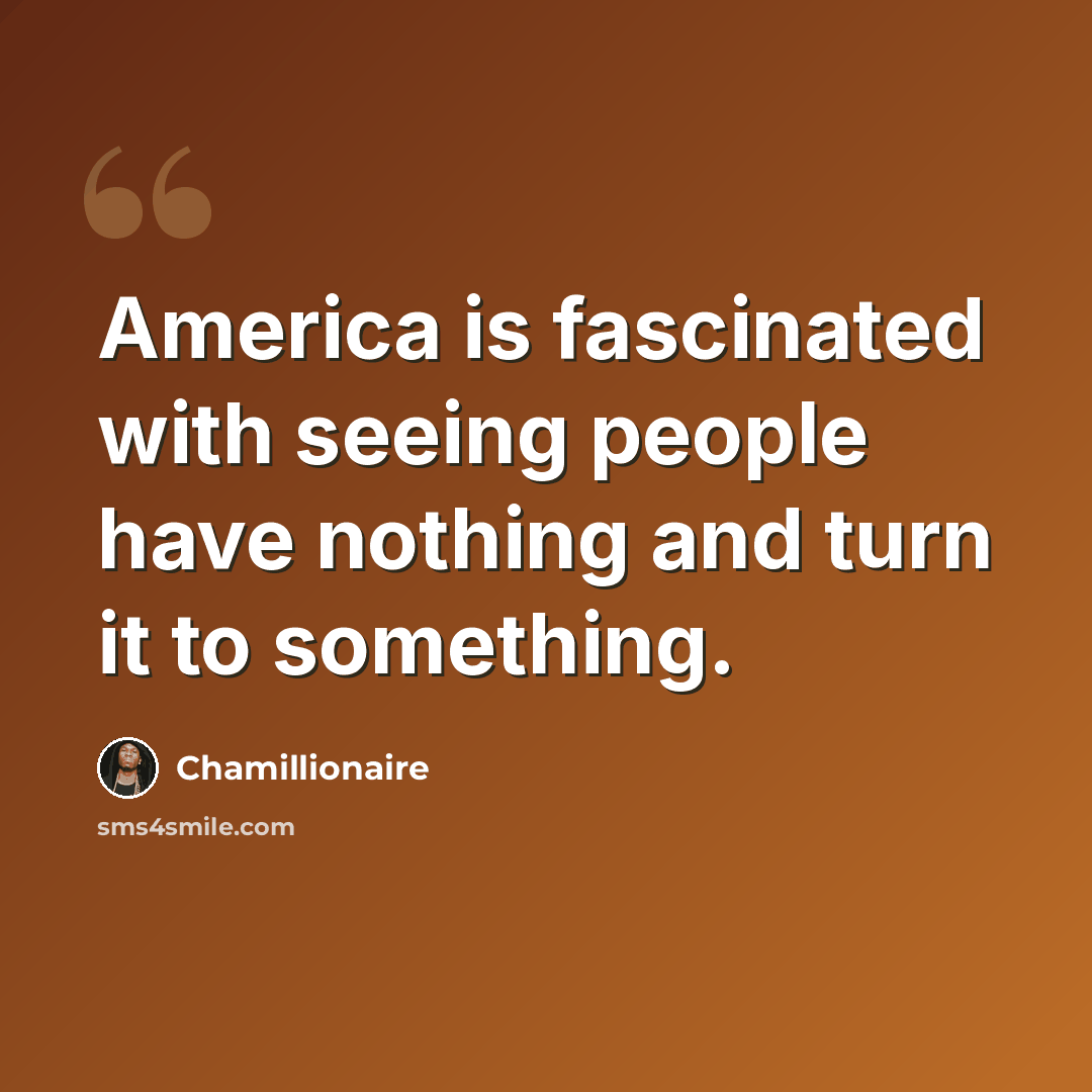 “America is fascinated with seeing people have nothing and turn it to something.” quote by Chamillionaire