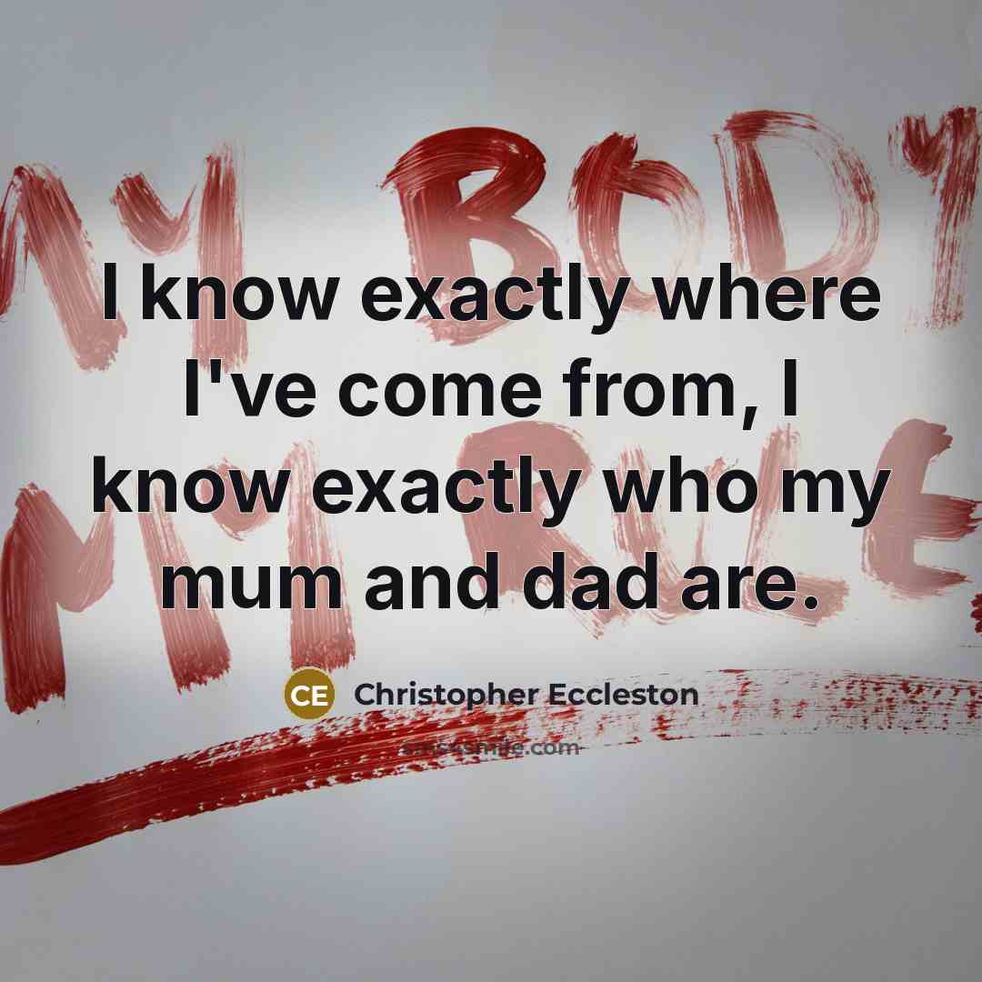 “I know exactly where I've come from, I know exactly who my mum and dad are.” quote by Christopher Eccleston
