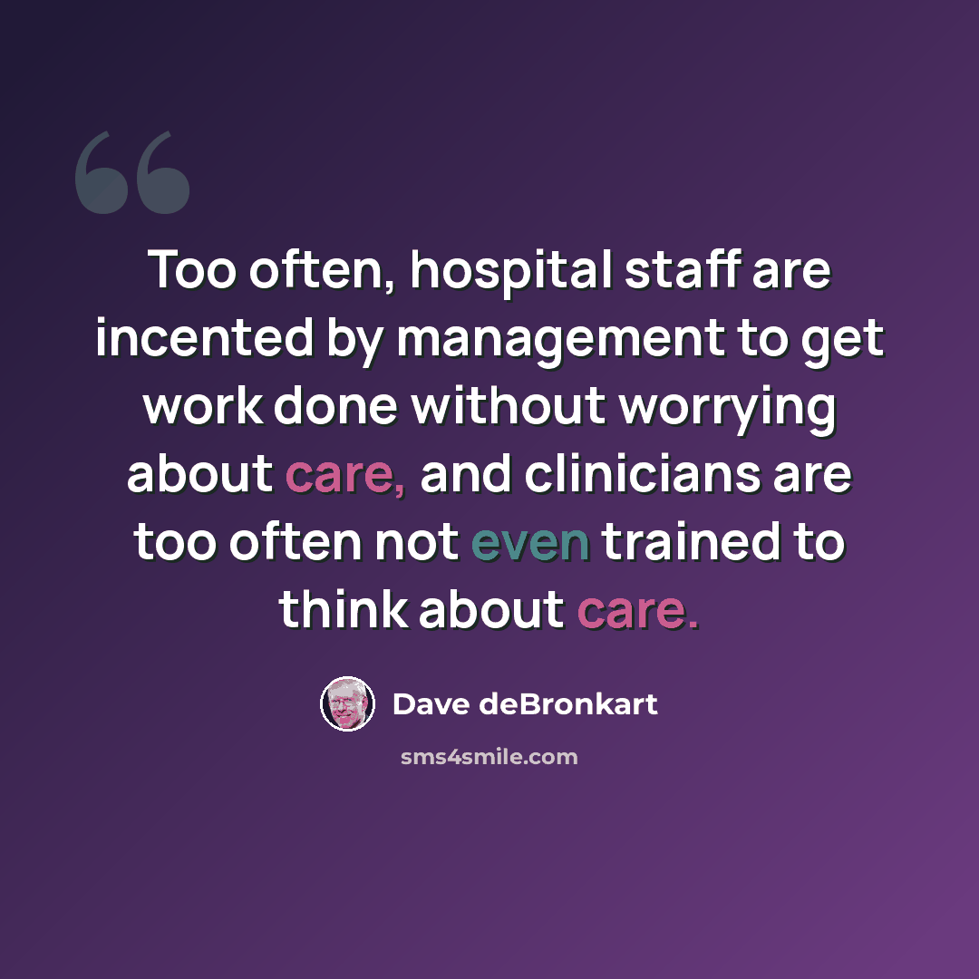“Too often, hospital staff are incented by management to get work done without worrying about care, and clinicians are too often not even trained to think about care.” quote by Dave deBronkart