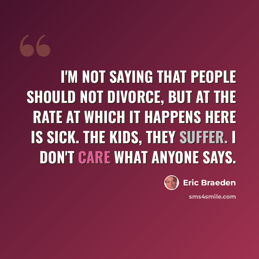 “I'm not saying that people should not divorce, but at the rate at which it happens here is sick. The kids, they suffer. I don't care what anyone says.” quote by Eric Braeden