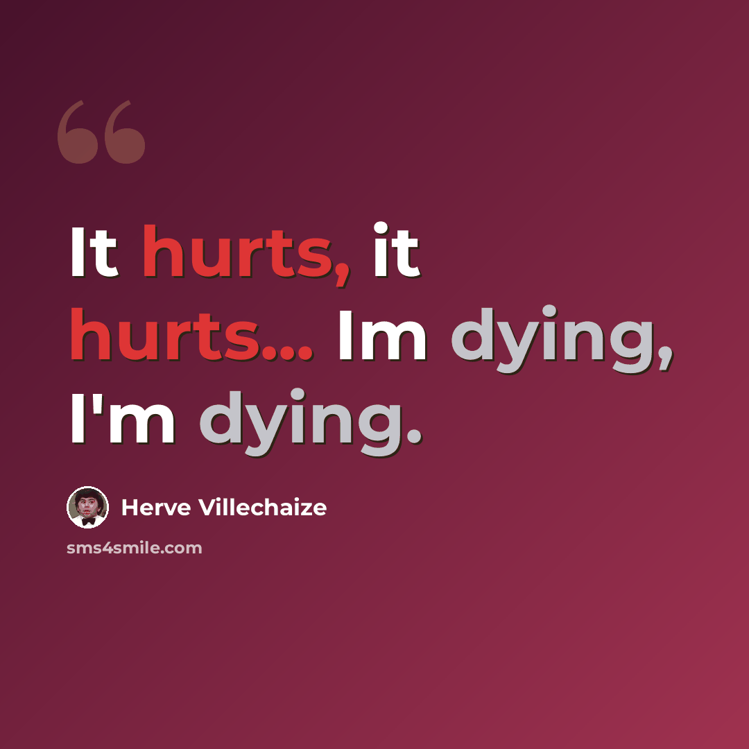 “It hurts, it hurts... Im dying, I'm dying.” quote by Herve Villechaize