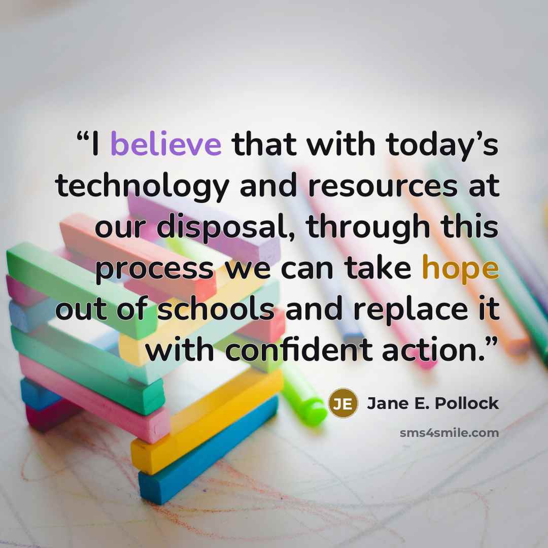 “I believe that with today’s technology and resources at our disposal, through this process we can take hope out of schools and replace it with confident action.” quote by Jane E. Pollock