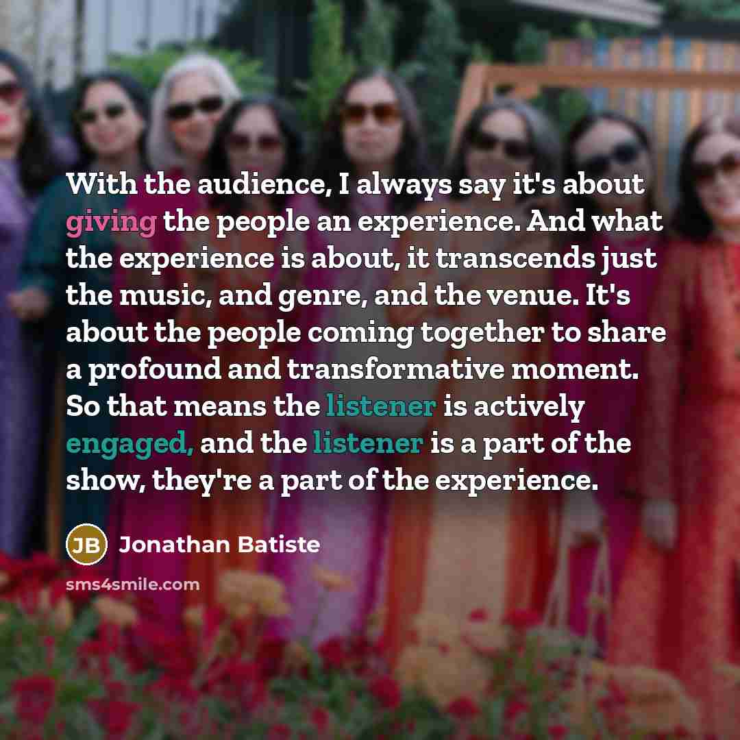 “With the audience, I always say it's about giving the people an experience. And what the experience is about, it transcends just the music, and genre, and the venue. It's about the people coming together to share a profound and transformative moment. So that means the listener is actively engaged…” quote by Jonathan Batiste