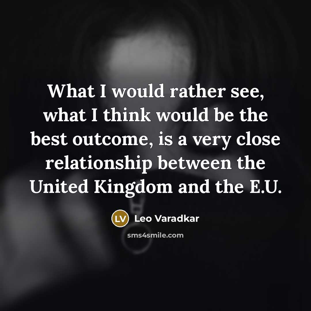 “What I would rather see, what I think would be the best outcome, is a very close relationship between the United Kingdom and the E.U.” quote by Leo Varadkar