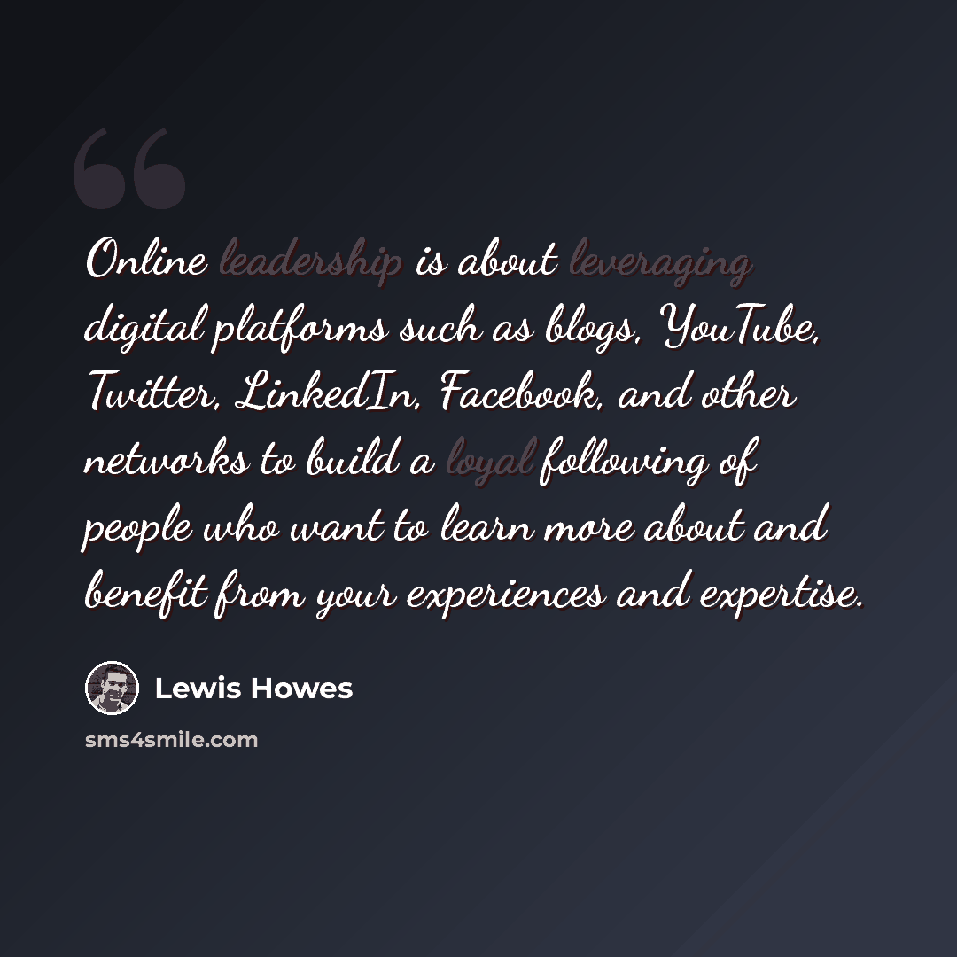 “Online leadership is about leveraging digital platforms such as blogs, YouTube, Twitter, LinkedIn, Facebook, and other networks to build a loyal following of people who want to learn more about and benefit from your experiences and expertise.” quote by Lewis Howes