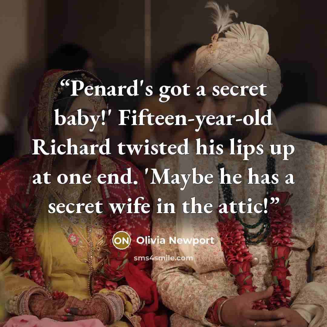 “Penard's got a secret baby!' Fifteen-year-old Richard twisted his lips up at one end. 'Maybe he has a secret wife in the attic!” quote by Olivia Newport