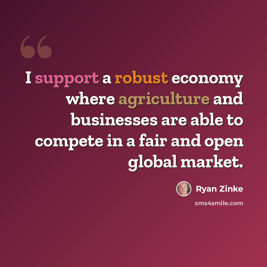 “I support a robust economy where agriculture and businesses are able to compete in a fair and open global market.” quote by Ryan Zinke