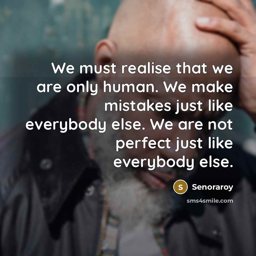 “We must realise that we are only human. We make mistakes just like everybody else. We are not perfect just like everybody else.” quote by Senoraroy