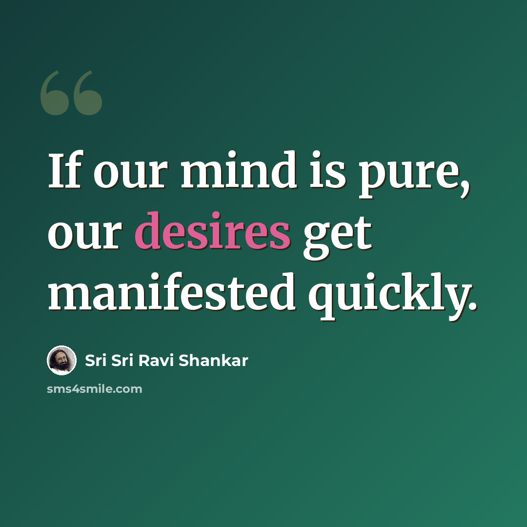 “If our mind is pure, our desires get manifested quickly.” quote by Sri Sri Ravi Shankar