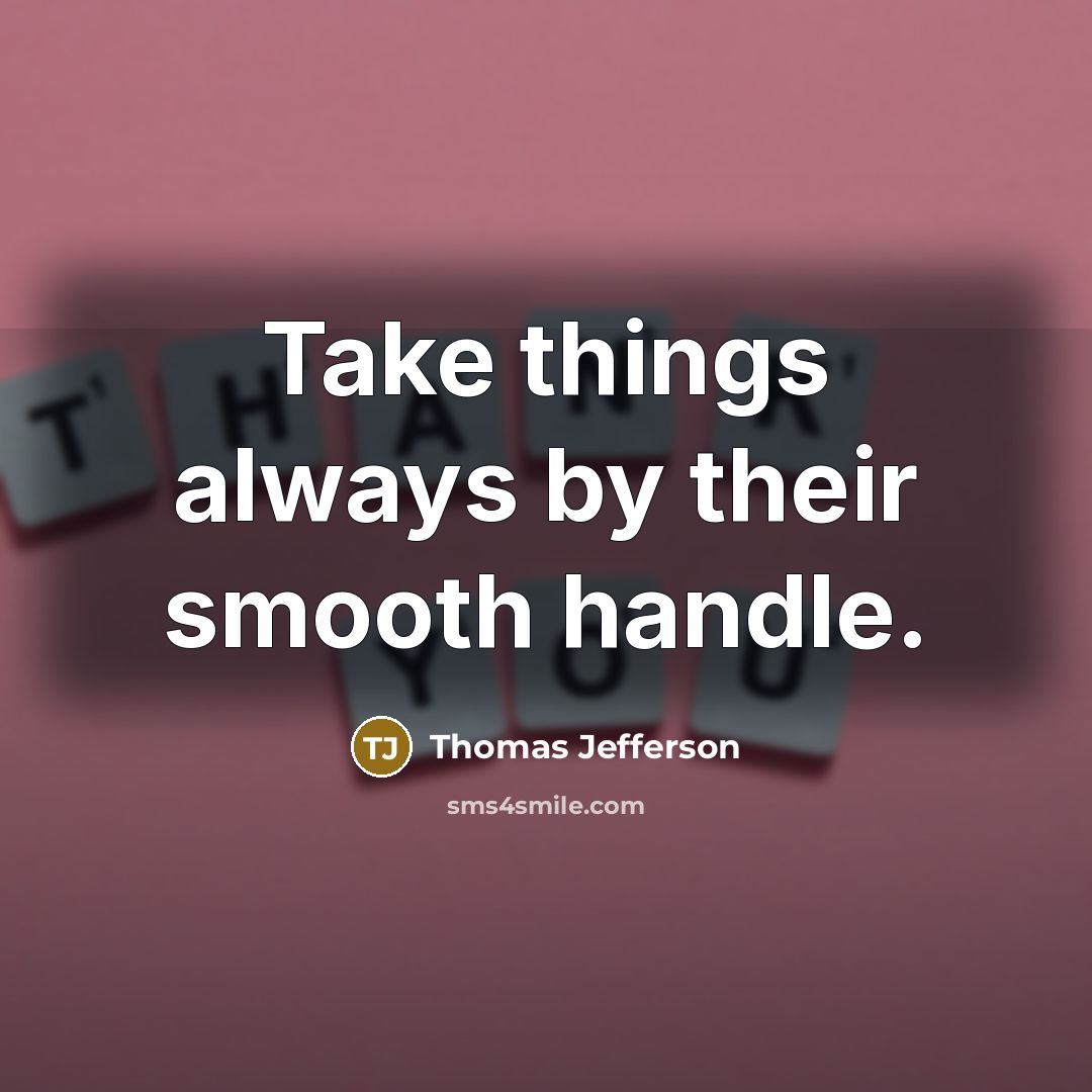 “Take things always by their smooth handle.” quote by Thomas Jefferson